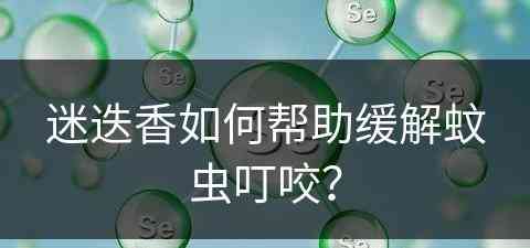 迷迭香如何帮助缓解蚊虫叮咬？